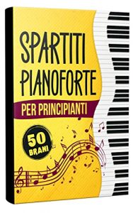 Spartiti Pianoforte per Principianti: La Raccolta dei 50 Grandi Classici Facilitati e Divisi per Grado di Difficoltà | Tracce Audio Incluse